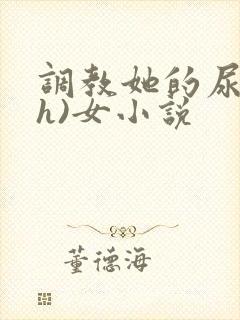 调教她的尿孔(h)女小说