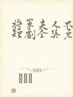 将军夫人不好惹短剧全集免费观看