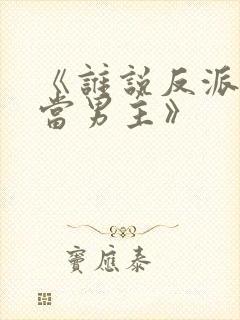 《谁说反派不能当男主》