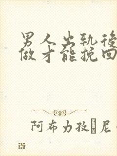 男人出轨后怎么做才能挽回妻子