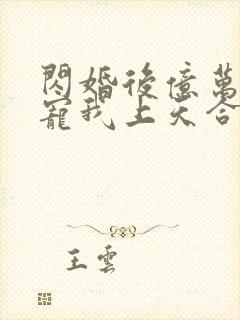 闪婚后亿万总裁宠我上天合集