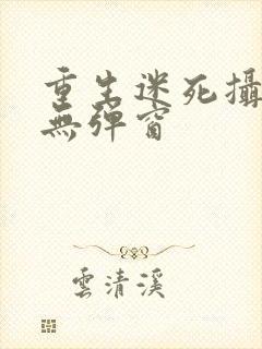 重生迷死摄政王无弹窗