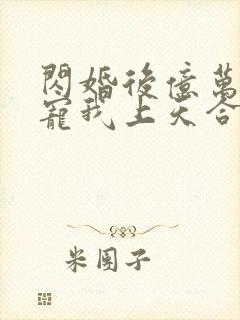 闪婚后亿万总裁宠我上天合集