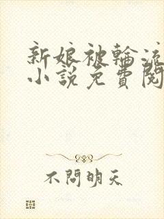 新娘被轮流欺负小说免费阅读