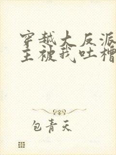 穿越大反派,女主被我吐槽变坏