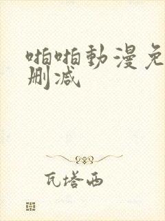 啪啪动漫免费无删减