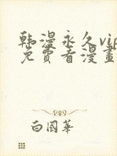 韩漫永久vip免费看漫画的网址