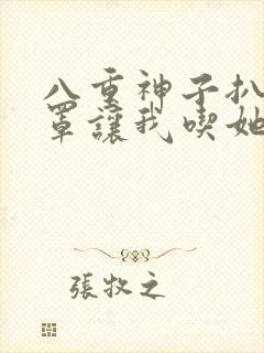 八重神子扒开乳罩让我吃她奶水小说