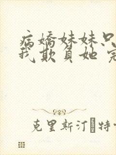 病娇妹妹只想让我欺负她 完整版