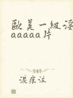 欧美一级淫片aaaaaa片