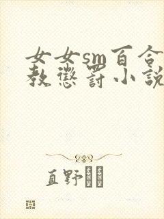 女女sm百合调教惩罚小说