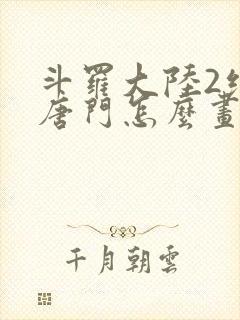 斗罗大陆2绝世唐门怎么画