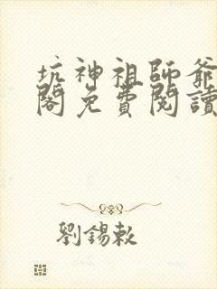 坑神祖师爷笔趣阁免费阅读