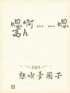 嗯啊……嗯……高h