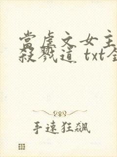 当虐文女主修了杀戮道 txt全本