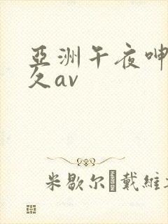 亚洲午夜呻吟久久av