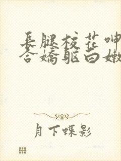 长腿校花呻吟迎合娇躯白嫩