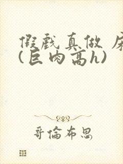 假戏真做 床戏(巨肉高h)