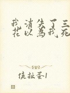 我消失了三年校花以为我死了