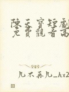 陈天宝短剧全集免费观看高清
