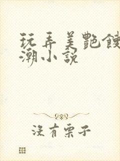 玩弄美艳馊子高潮小说封面