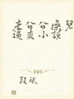 老公公操儿媳妇逼爽小说