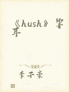 《hush》响耳