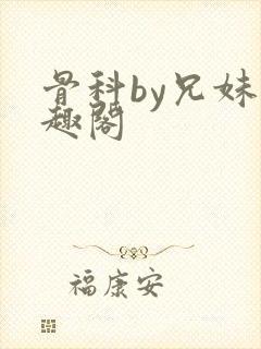 骨科by兄妹笔趣阁