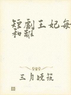 短剧王妃每天想和离