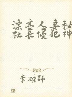 漂亮人妻秘书被社长侵犯神官奈