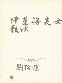 伊万洛夫女王调教vk