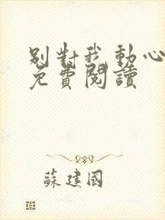 别对我动心小说免费阅读
