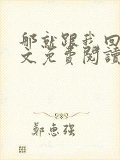 那就跟我回家全文免费阅读无弹窗