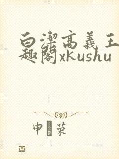 白洁高义王申笔趣阁xkushu
