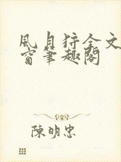 风月狩全文无弹窗笔趣阁