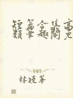 短篇合集高干各类笔趣阁免费阅读