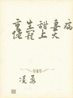 重生甜妻病娇大佬宠上天