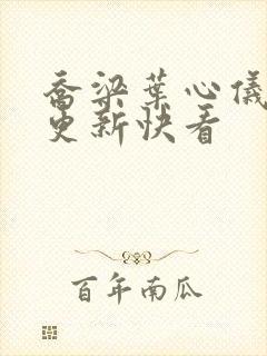 乔梁叶心仪超前更新快看