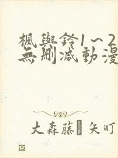 枫与铃1～2集无删减动漫