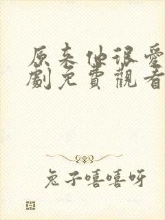 原来他很爱我短剧免费观看