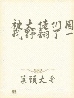 被大佬们团宠后我野翻了一口气看完