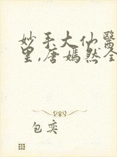 妙手大仙医陈万里,唐嫣然全部章节免费阅读