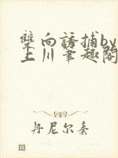 双向诱捕by云上川笔趣阁免费阅读