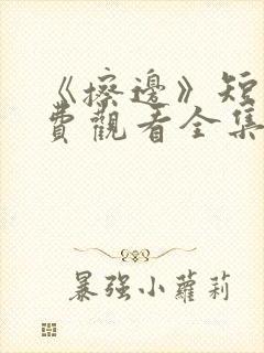 《擦边》短剧免费观看全集