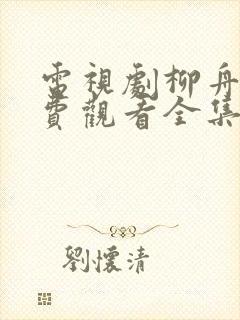 电视剧柳舟记免费观看全集完整版