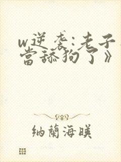 w逆袭:老子不当舔狗了》小说