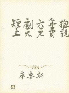 短剧六年抱俩宠上天免费观看封面