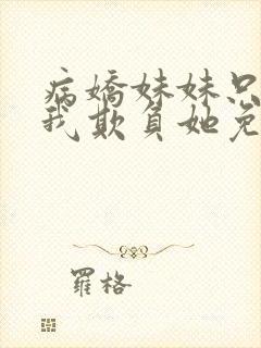病娇妹妹只想让我欺负她免费阅读