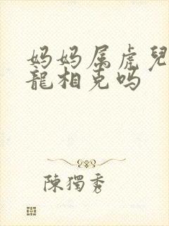 妈妈属虎儿子属龙相克吗