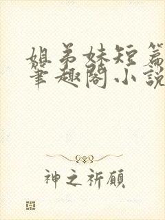 姐弟妹短篇合集笔趣阁小说